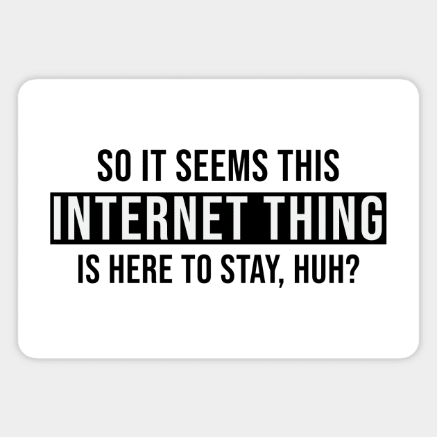 So It Seems This Internet Thing Is Here To Stay, Huh? Magnet by quoteee